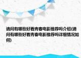 请问有哪些好看青春电影推荐吗介绍(请问有哪些好看青春电影推荐吗详细情况如何)