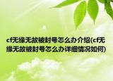 cf无缘无故被封号怎么办介绍(cf无缘无故被封号怎么办详细情况如何)