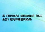 求《凤囚金宫》结局介绍(求《凤囚金宫》结局详细情况如何)