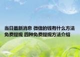 当日最新消息 微信的钱有什么方法免费提现 四种免费提现方法介绍