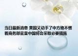 当日最新消息 美国又动手了中方绝不惯着商务部官宣中国将会采取必要措施