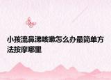 小孩流鼻涕咳嗽怎么办最简单方法按摩哪里