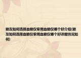 糖友如何选择血糖仪家用血糖仪哪个好介绍(糖友如何选择血糖仪家用血糖仪哪个好详细情况如何)