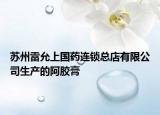 苏州雷允上国药连锁总店有限公司生产的阿胶膏