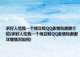 求好人给我一个绿豆蛙QQ表情包谢谢介绍(求好人给我一个绿豆蛙QQ表情包谢谢详细情况如何)