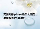 美图秀秀iphone版怎么登陆（美图秀秀iPhone版）