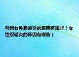 引起女性尿道炎的原因有哪些（女性尿道炎的原因有哪些）
