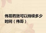 伟哥药效可以持续多少时间（伟哥）