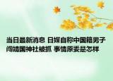 当日最新消息 日媒自称中国籍男子闯靖国神社被抓 事情原委是怎样