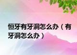 恒牙有牙洞怎么办（有牙洞怎么办）