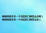 痔疮传统手术一个月后肛门痒怎么办呢（痔疮传统手术一个月后肛门痒怎么办）