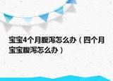 宝宝4个月腹泻怎么办（四个月宝宝腹泻怎么办）
