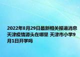 2022年8月29日最新相关报道消息 天津疫情源头在哪里 天津市小学9月1日开学吗