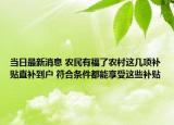 当日最新消息 农民有福了农村这几项补贴直补到户 符合条件都能享受这些补贴