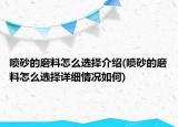 喷砂的磨料怎么选择介绍(喷砂的磨料怎么选择详细情况如何)