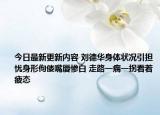今日最新更新内容 刘德华身体状况引担忧身形佝偻嘴唇惨白 走路一瘸一拐看着疲态