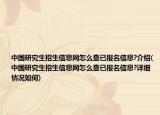 中国研究生招生信息网怎么查已报名信息?介绍(中国研究生招生信息网怎么查已报名信息?详细情况如何)