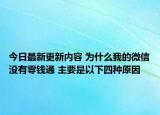 今日最新更新内容 为什么我的微信没有零钱通 主要是以下四种原因