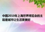 中国2010年上海世界博览会的主题是城市让生活更美好