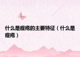 什么是痤疮的主要特征（什么是痤疮）