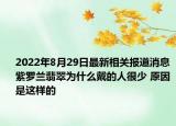 2022年8月29日最新相关报道消息 紫罗兰翡翠为什么戴的人很少 原因是这样的