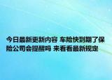 今日最新更新内容 车险快到期了保险公司会提醒吗 来看看最新规定