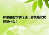 卵巢癌的饮食疗法（卵巢癌饮食注意什么）