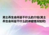男士养生会所是干什么的介绍(男士养生会所是干什么的详细情况如何)