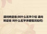 请问她是谁(叫什么名字介绍 请问她是谁 叫什么名字详细情况如何)