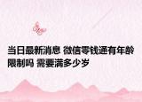 当日最新消息 微信零钱通有年龄限制吗 需要满多少岁