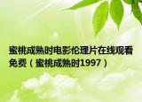蜜桃成熟时电影伦理片在线观看免费（蜜桃成熟时1997）