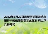 2022年8月29日最新相关报道消息 银行卡短信服务费怎么取消 有以下几种方式