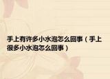 手上有许多小水泡怎么回事（手上很多小水泡怎么回事）