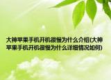 大神苹果手机开机很慢为什么介绍(大神苹果手机开机很慢为什么详细情况如何)