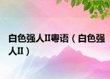 白色强人II粤语（白色强人II）