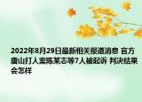 2022年8月29日最新相关报道消息 官方唐山打人案陈某志等7人被起诉 判决结果会怎样