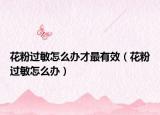花粉过敏怎么办才最有效（花粉过敏怎么办）