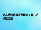 婴儿游泳馆加盟费明细（婴儿游泳馆加盟）