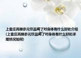 上官庄高丽参元饮品喝了对身体有什么好处介绍(上官庄高丽参元饮品喝了对身体有什么好处详细情况如何)