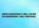 有哪些长得很好看但就是不上镜的人介绍(有哪些长得很好看但就是不上镜的人详细情况如何)