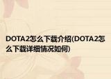 DOTA2怎么下载介绍(DOTA2怎么下载详细情况如何)