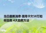 当日最新消息 信用卡欠10万如何自救 4大自救方法