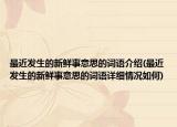 最近发生的新鲜事意思的词语介绍(最近发生的新鲜事意思的词语详细情况如何)