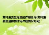 艾叶生姜盐泡脚的作用介绍(艾叶生姜盐泡脚的作用详细情况如何)