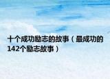 十个成功励志的故事（最成功的142个励志故事）