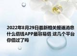 2022年8月29日最新相关报道消息 什么借钱APP最容易借 这几个平台你借过了吗