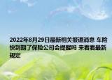 2022年8月29日最新相关报道消息 车险快到期了保险公司会提醒吗 来看看最新规定