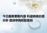 今日最新更新内容 科蓝转债价值分析 值得申购和配售吗