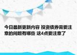 今日最新更新内容 投资债券需要注意的问题有哪些 这4点要注意了