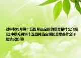 过中秋吃月饼十五圆月当空照的意思是什么介绍(过中秋吃月饼十五圆月当空照的意思是什么详细情况如何)